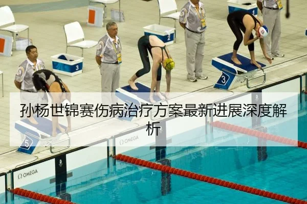 孙杨世锦赛伤病治疗方案最新进展深度解析