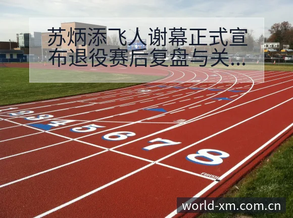 苏炳添飞人谢幕正式宣布退役赛后复盘与关键变化技术特点分析 - 熊猫体育官网