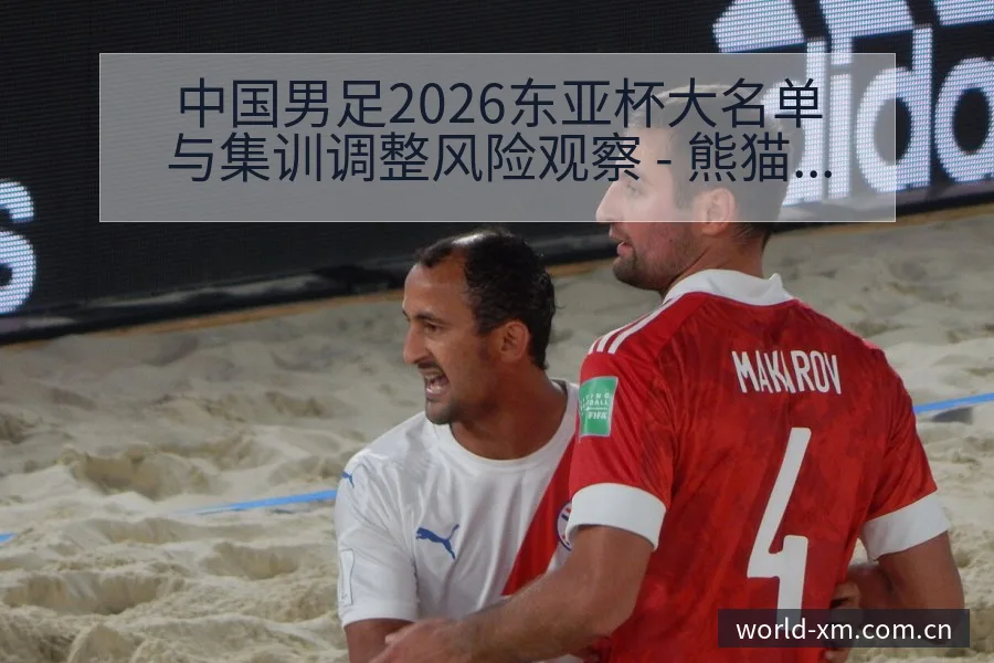 中国男足2026东亚杯大名单与集训调整风险观察 - 熊猫体育官网